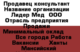 Продавец-консультант › Название организации ­ Лидер-Мед, ООО › Отрасль предприятия ­ Продажи › Минимальный оклад ­ 20 000 - Все города Работа » Вакансии   . Ханты-Мансийский,Нефтеюганск г.